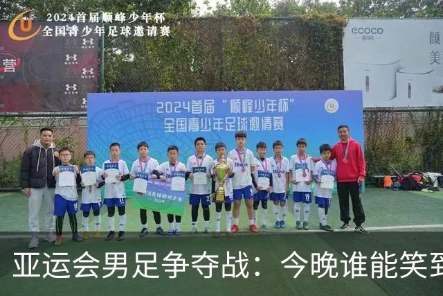 亚运会男足争夺战：今晚谁能笑到最后？
