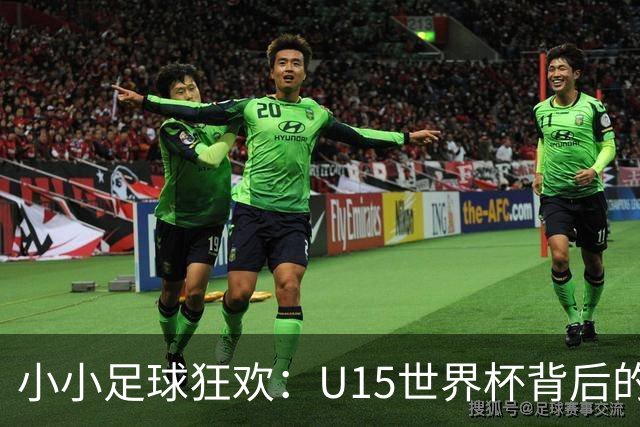 小小足球狂欢：U15世界杯背后的故事