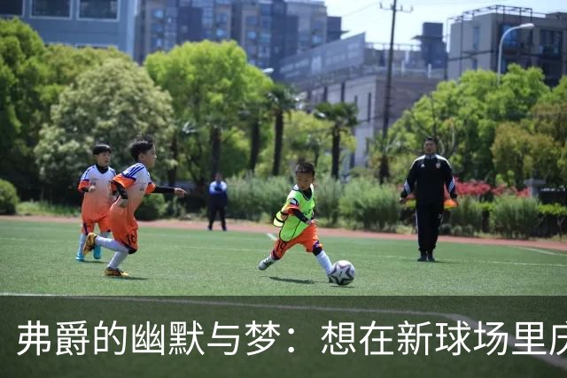弗爵的幽默与梦：想在新球场里庆祝人生的狂欢