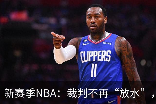 新赛季NBA：裁判不再“放水”，进攻手臂也得收敛了！