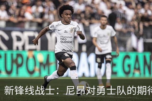 新锋线战士：尼昂对勇士队的期待如潮水涌来