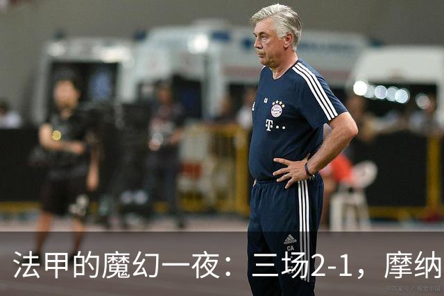 法甲的魔幻一夜：三场2-1，摩纳哥引领风骚，巴黎却在低空飞行！