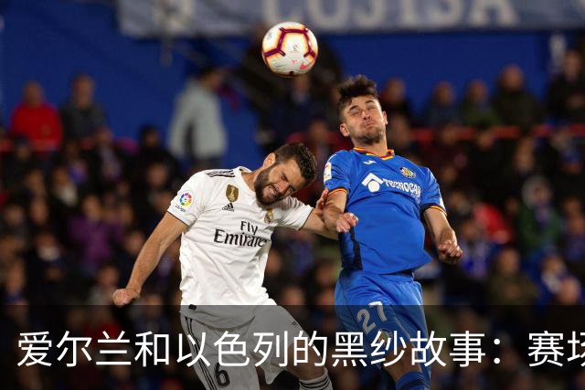 爱尔兰和以色列的黑纱故事：赛场上的悼念与争议