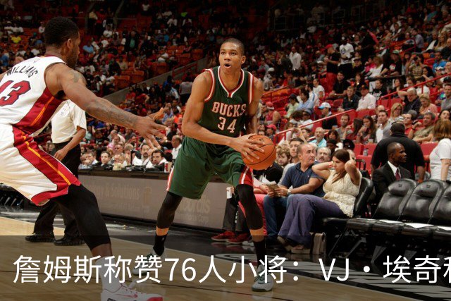 詹姆斯称赞76人小将：VJ·埃奇科姆简直是年轻人的“老成”代表！