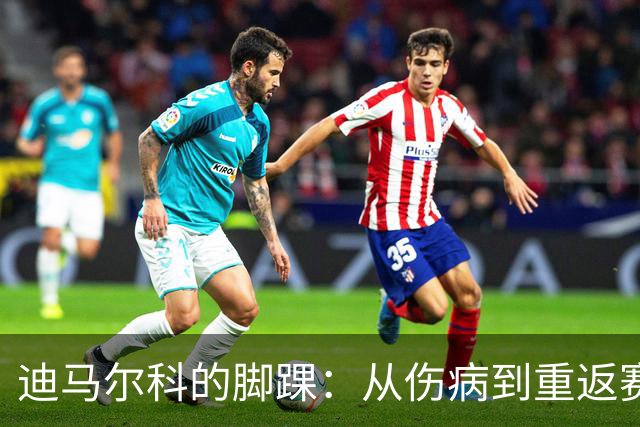 迪马尔科的脚踝：从伤病到重返赛场的励志传奇